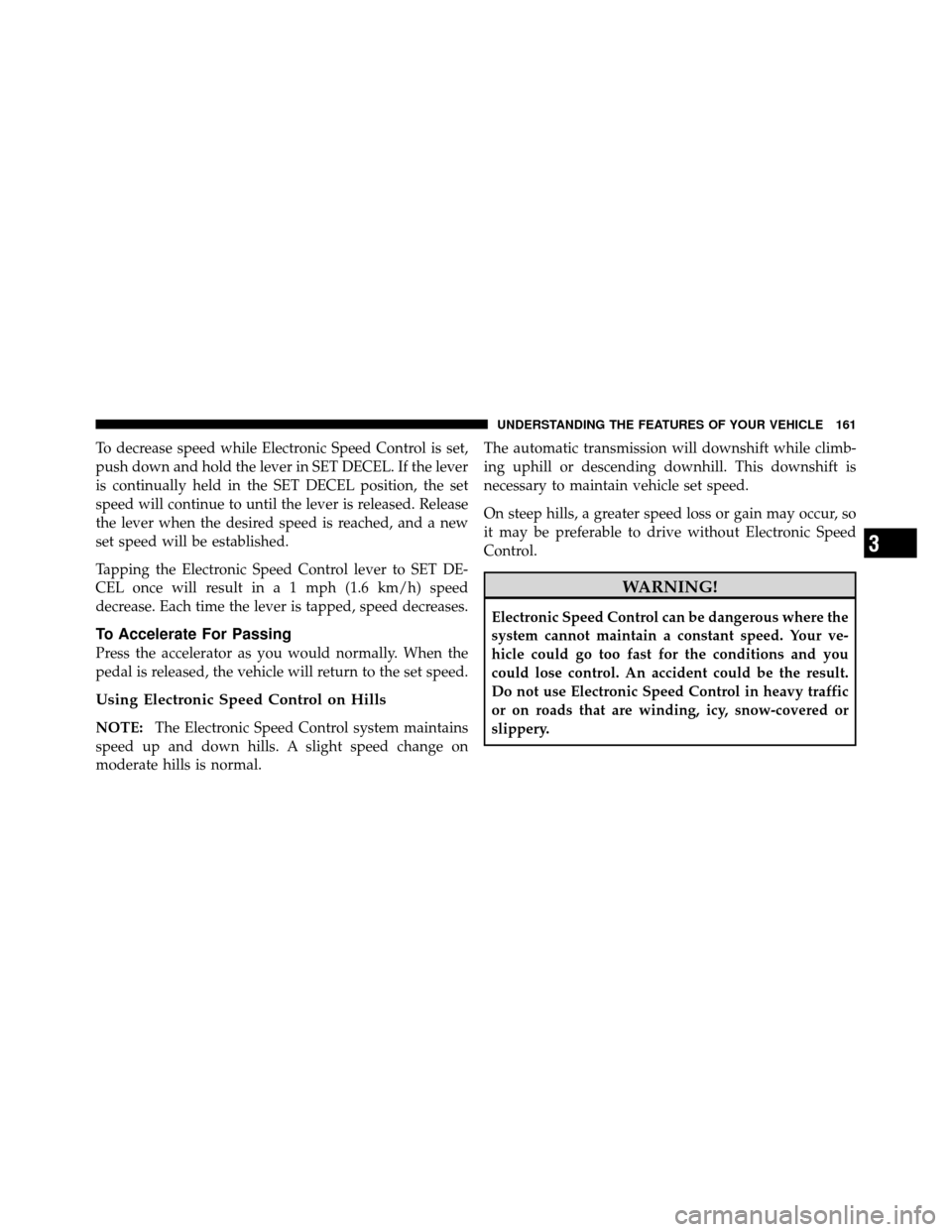 CHRYSLER 300 2010 1.G Owners Manual To decrease speed while Electronic Speed Control is set,
push down and hold the lever in SET DECEL. If the lever
is continually held in the SET DECEL position, the set
speed will continue to until the