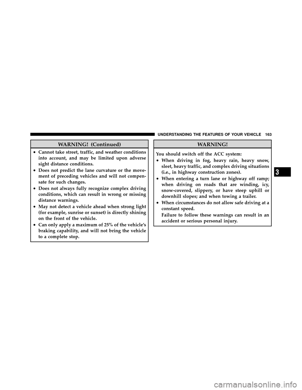 CHRYSLER 300 2010 1.G Owners Manual WARNING! (Continued)
•Cannot take street, traffic, and weather conditions
into account, and may be limited upon adverse
sight distance conditions.
•Does not predict the lane curvature or the move-