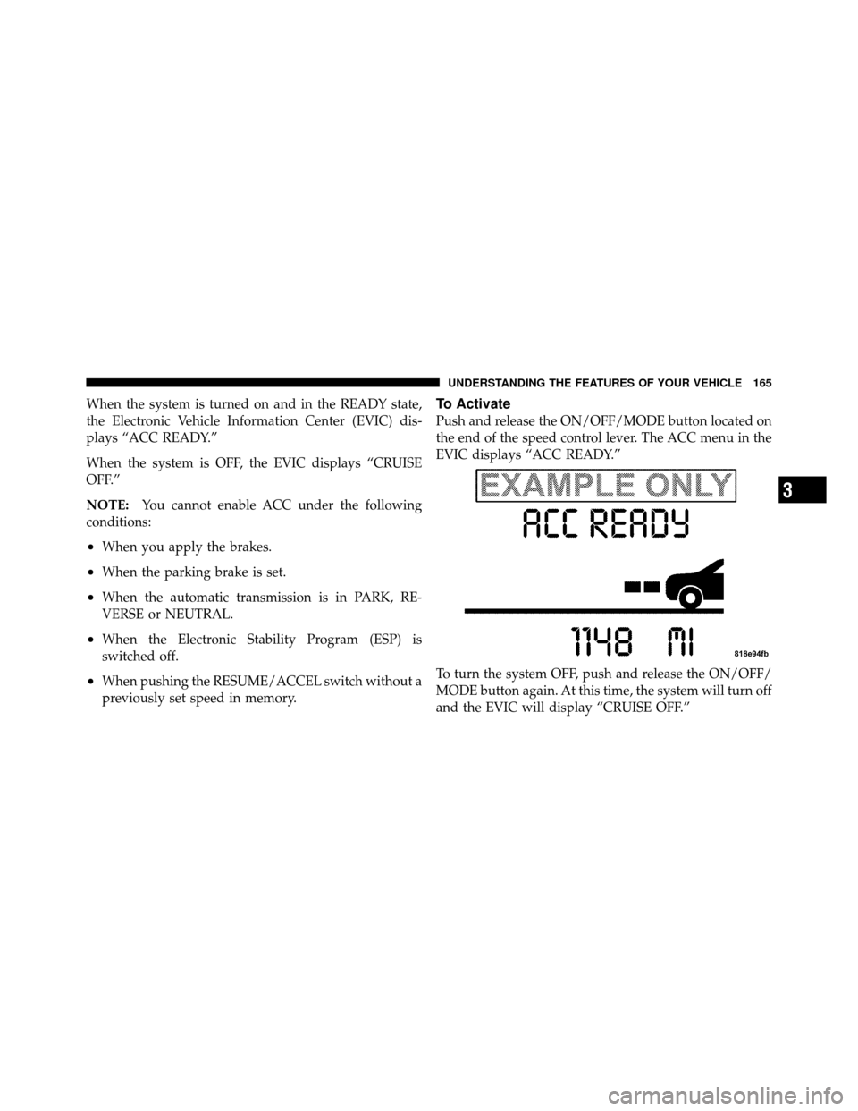 CHRYSLER 300 2010 1.G Owners Manual When the system is turned on and in the READY state,
the Electronic Vehicle Information Center (EVIC) dis-
plays “ACC READY.”
When the system is OFF, the EVIC displays “CRUISE
OFF.”
NOTE:You c