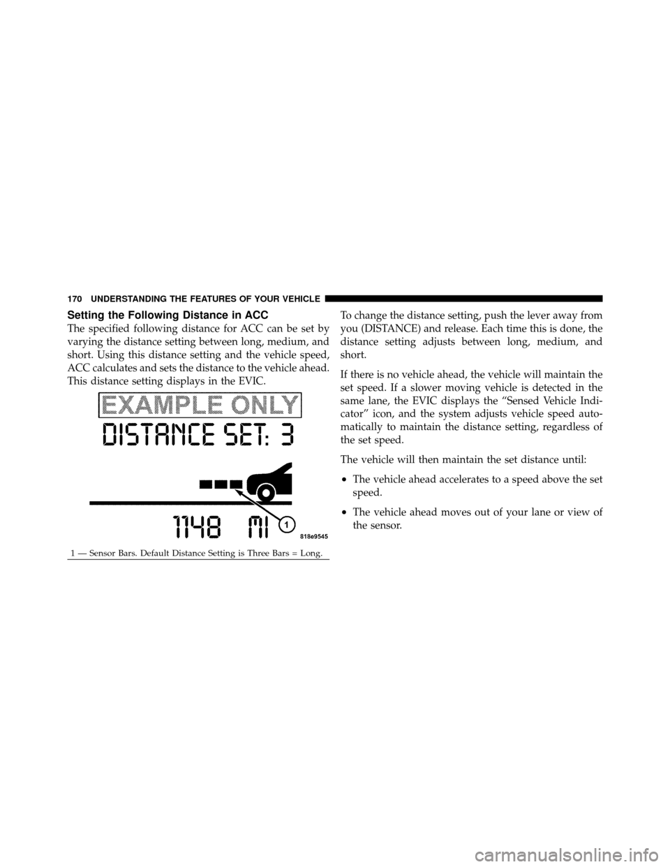 CHRYSLER 300 2010 1.G User Guide Setting the Following Distance in ACC
The specified following distance for ACC can be set by
varying the distance setting between long, medium, and
short. Using this distance setting and the vehicle s