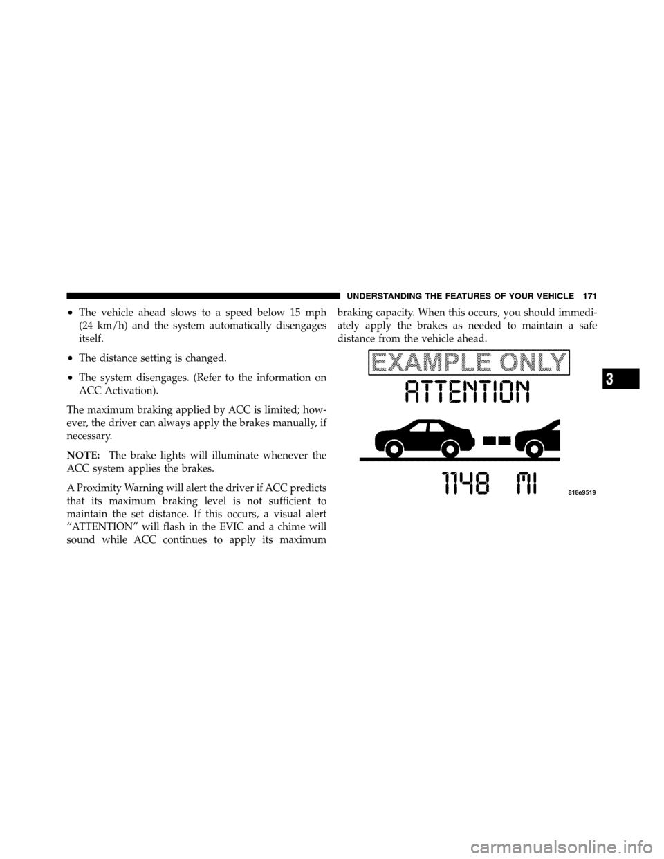 CHRYSLER 300 2010 1.G Owners Manual •The vehicle ahead slows to a speed below 15 mph
(24 km/h) and the system automatically disengages
itself.
•The distance setting is changed.
•The system disengages. (Refer to the information on
