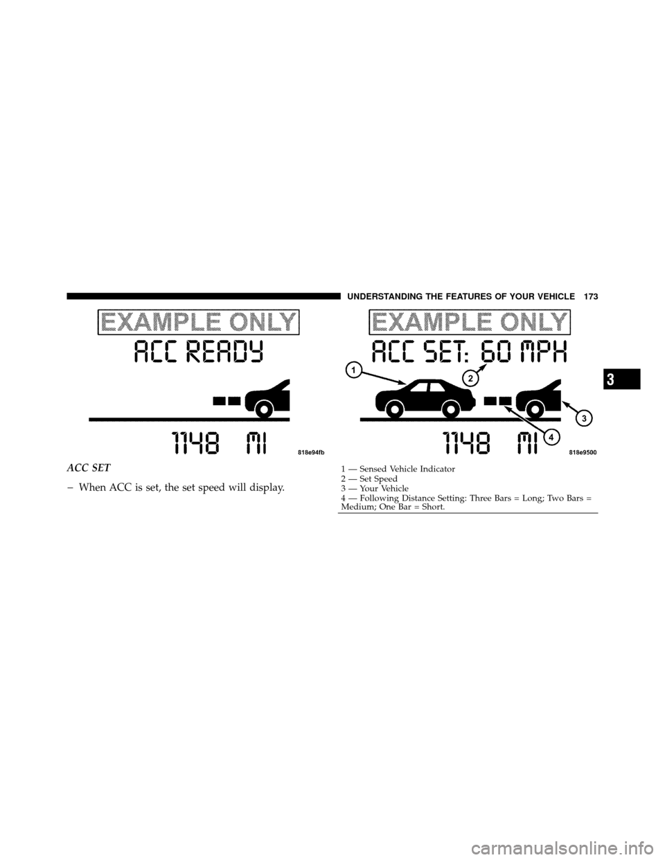 CHRYSLER 300 2010 1.G Owners Manual ACC SET
�When ACC is set, the set speed will display.
1 — Sensed Vehicle Indicator
2 — Set Speed
3 — Your Vehicle
4 — Following Distance Setting: Three Bars = Long; Two Bars =
Medium; One Bar 