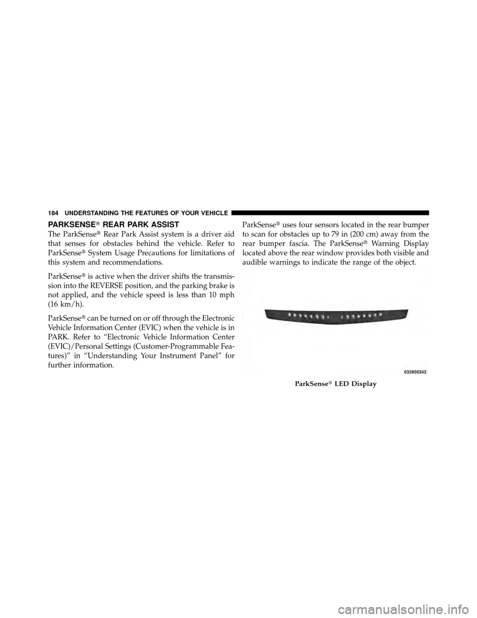 CHRYSLER 300 2010 1.G User Guide PARKSENSEREAR PARK ASSIST
The ParkSense Rear Park Assist system is a driver aid
that senses for obstacles behind the vehicle. Refer to
ParkSense System Usage Precautions for limitations of
this sys