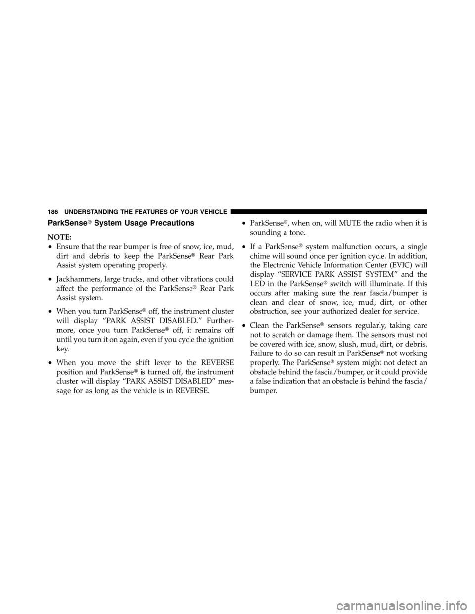CHRYSLER 300 2010 1.G User Guide ParkSenseSystem Usage Precautions
NOTE:
•Ensure that the rear bumper is free of snow, ice, mud,
dirt and debris to keep the ParkSense Rear Park
Assist system operating properly.
•Jackhammers, la