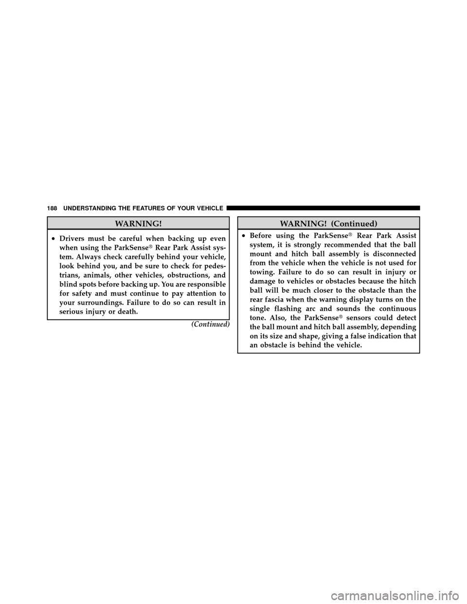 CHRYSLER 300 2010 1.G User Guide WARNING!
•Drivers must be careful when backing up even
when using the ParkSenseRear Park Assist sys-
tem. Always check carefully behind your vehicle,
look behind you, and be sure to check for pedes