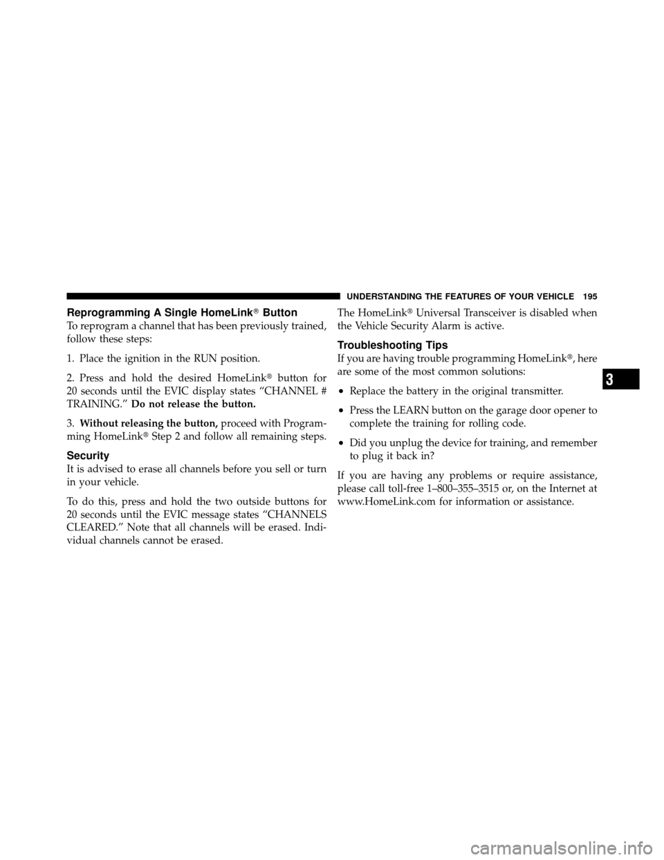 CHRYSLER 300 2010 1.G Owners Manual Reprogramming A Single HomeLinkButton
To reprogram a channel that has been previously trained,
follow these steps:
1. Place the ignition in the RUN position.
2. Press and hold the desired HomeLink b