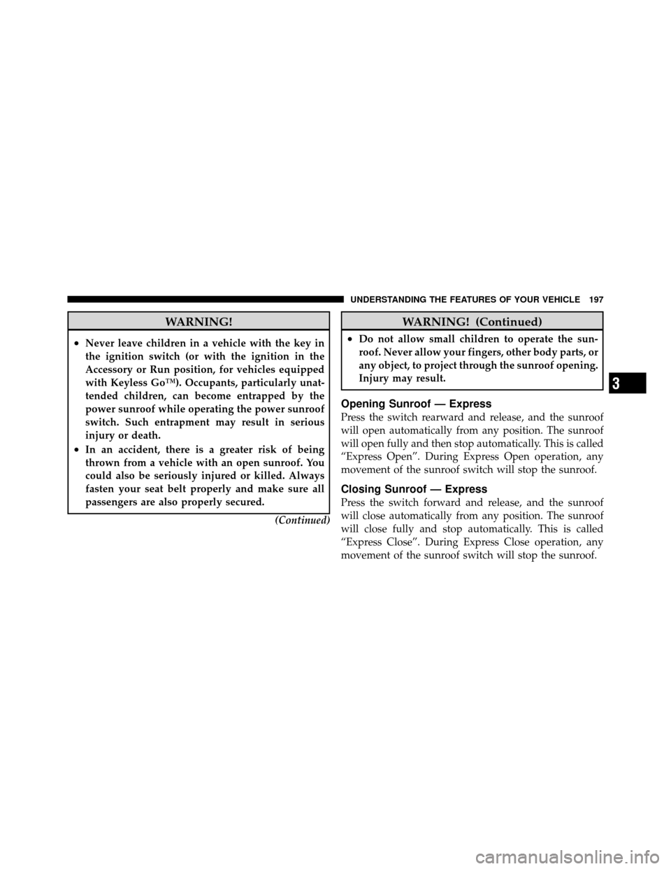 CHRYSLER 300 2010 1.G Owners Manual WARNING!
•Never leave children in a vehicle with the key in
the ignition switch (or with the ignition in the
Accessory or Run position, for vehicles equipped
with Keyless Go™). Occupants, particul