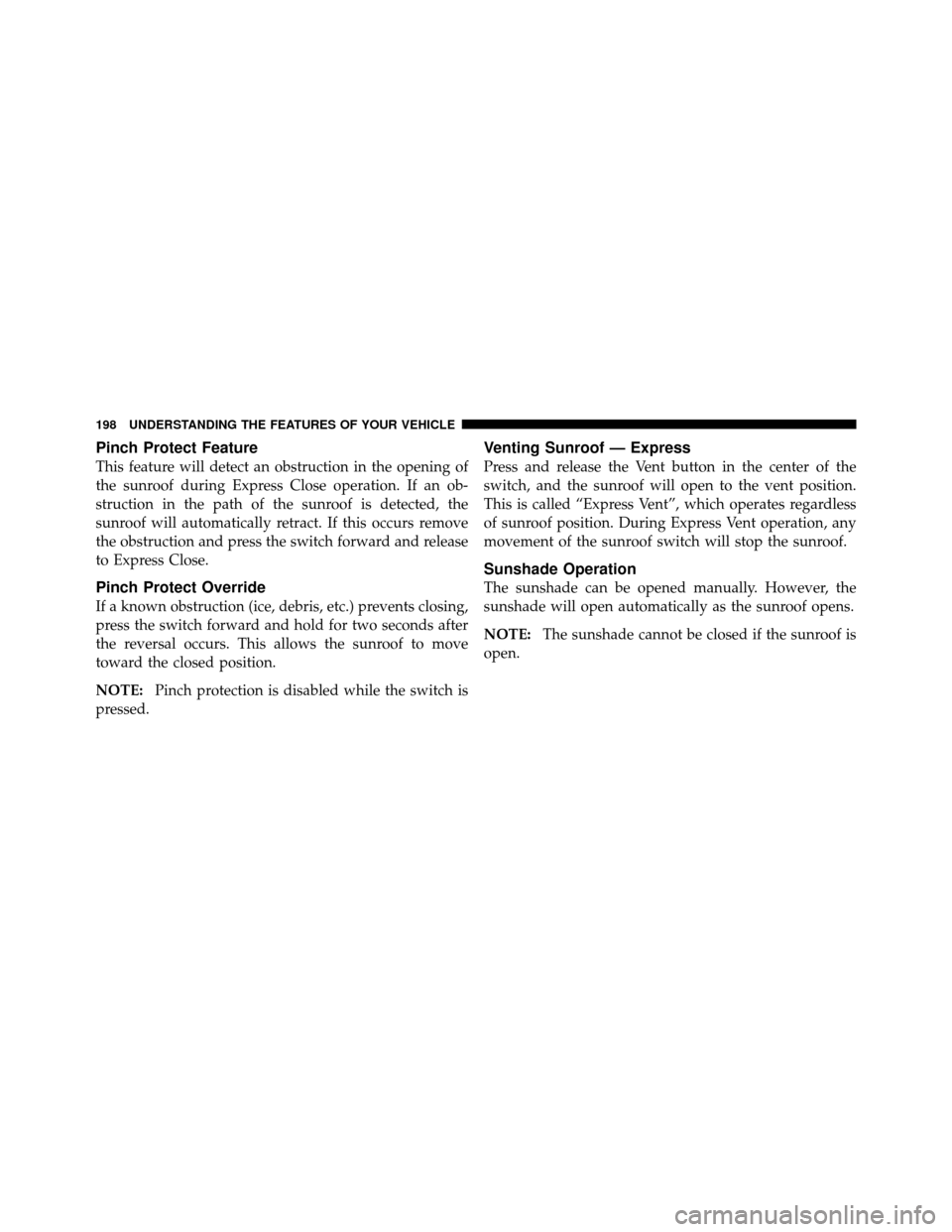 CHRYSLER 300 2010 1.G Owners Manual Pinch Protect Feature
This feature will detect an obstruction in the opening of
the sunroof during Express Close operation. If an ob-
struction in the path of the sunroof is detected, the
sunroof will