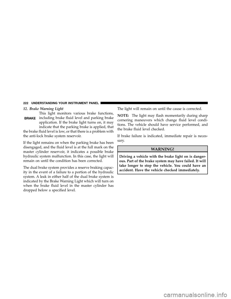 CHRYSLER 300 2010 1.G Owners Manual 12. Brake Warning LightThis light monitors various brake functions,
including brake fluid level and parking brake
application. If the brake light turns on, it may
indicate that the parking brake is ap CHRYSLER 300 2010 1.G Owners Manual 12. Brake Warning LightThis light monitors various brake functions,
including brake fluid level and parking brake
application. If the brake light turns on, it may
indicate that the parking brake is ap
