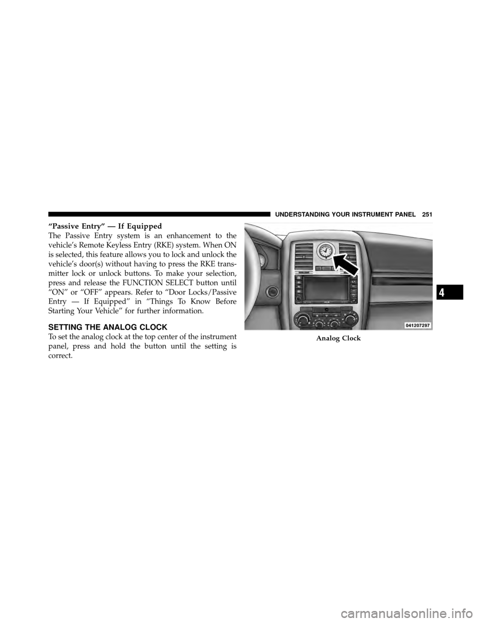 CHRYSLER 300 2010 1.G Owners Manual “Passive Entry” — If Equipped
The Passive Entry system is an enhancement to the
vehicle’s Remote Keyless Entry (RKE) system. When ON
is selected, this feature allows you to lock and unlock the CHRYSLER 300 2010 1.G Owners Manual “Passive Entry” — If Equipped
The Passive Entry system is an enhancement to the
vehicle’s Remote Keyless Entry (RKE) system. When ON
is selected, this feature allows you to lock and unlock the