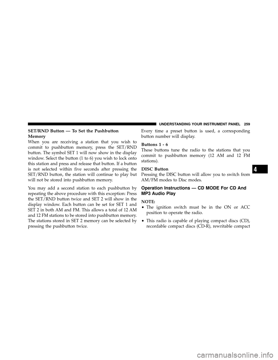 CHRYSLER 300 2010 1.G Owners Manual SET/RND Button — To Set the Pushbutton
Memory
When you are receiving a station that you wish to
commit to pushbutton memory, press the SET/RND
button. The symbol SET 1 will now show in the display
w CHRYSLER 300 2010 1.G Owners Manual SET/RND Button — To Set the Pushbutton
Memory
When you are receiving a station that you wish to
commit to pushbutton memory, press the SET/RND
button. The symbol SET 1 will now show in the display
w