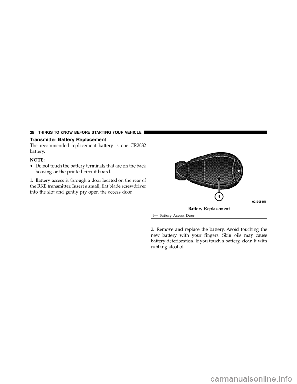 CHRYSLER 300 2010 1.G Owners Manual Transmitter Battery Replacement
The recommended replacement battery is one CR2032
battery.
NOTE:
•Do not touch the battery terminals that are on the back
housing or the printed circuit board.
1. Bat CHRYSLER 300 2010 1.G Owners Manual Transmitter Battery Replacement
The recommended replacement battery is one CR2032
battery.
NOTE:
•Do not touch the battery terminals that are on the back
housing or the printed circuit board.
1. Bat