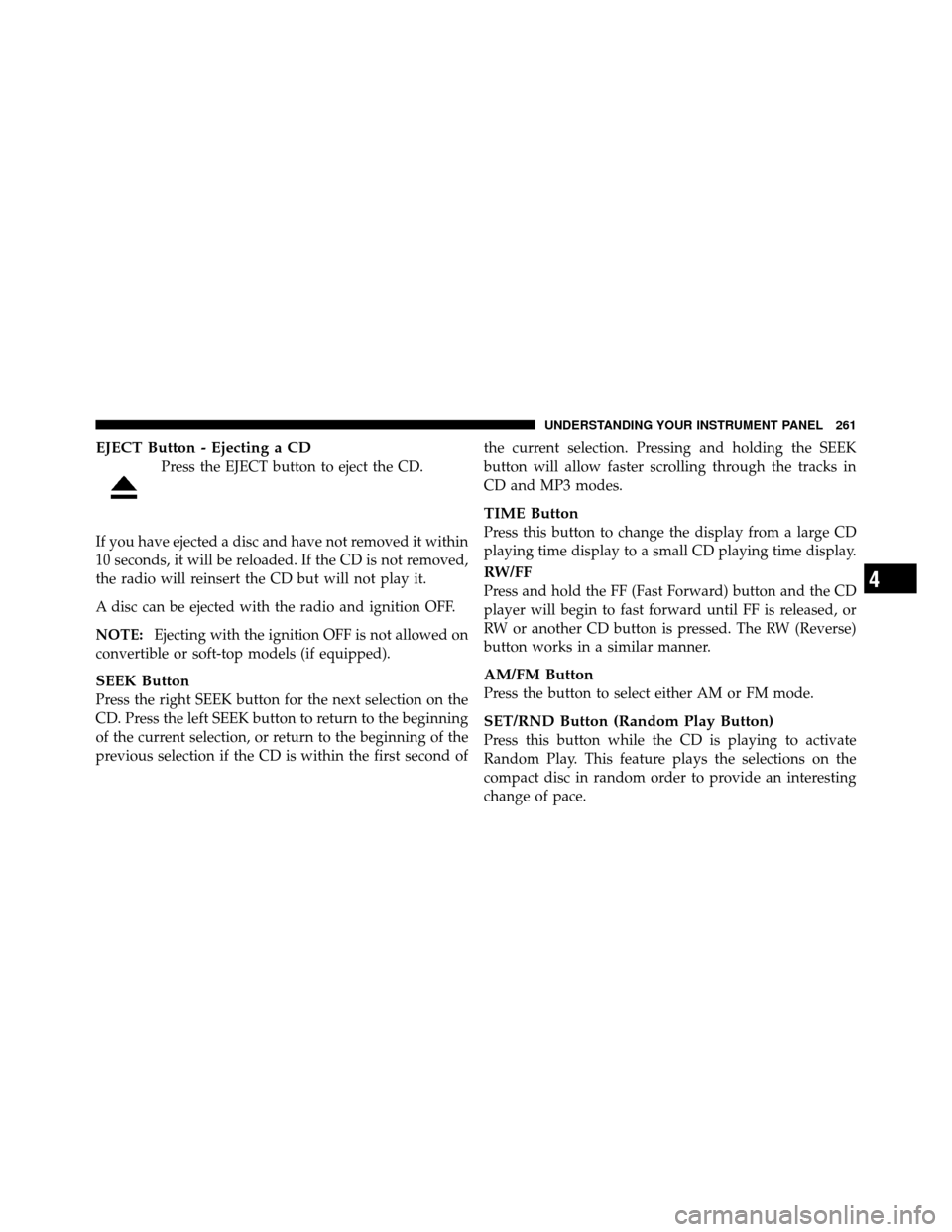 CHRYSLER 300 2010 1.G Owners Manual EJECT Button - Ejecting a CD
Press the EJECT button to eject the CD.
If you have ejected a disc and have not removed it within
10 seconds, it will be reloaded. If the CD is not removed,
the radio will