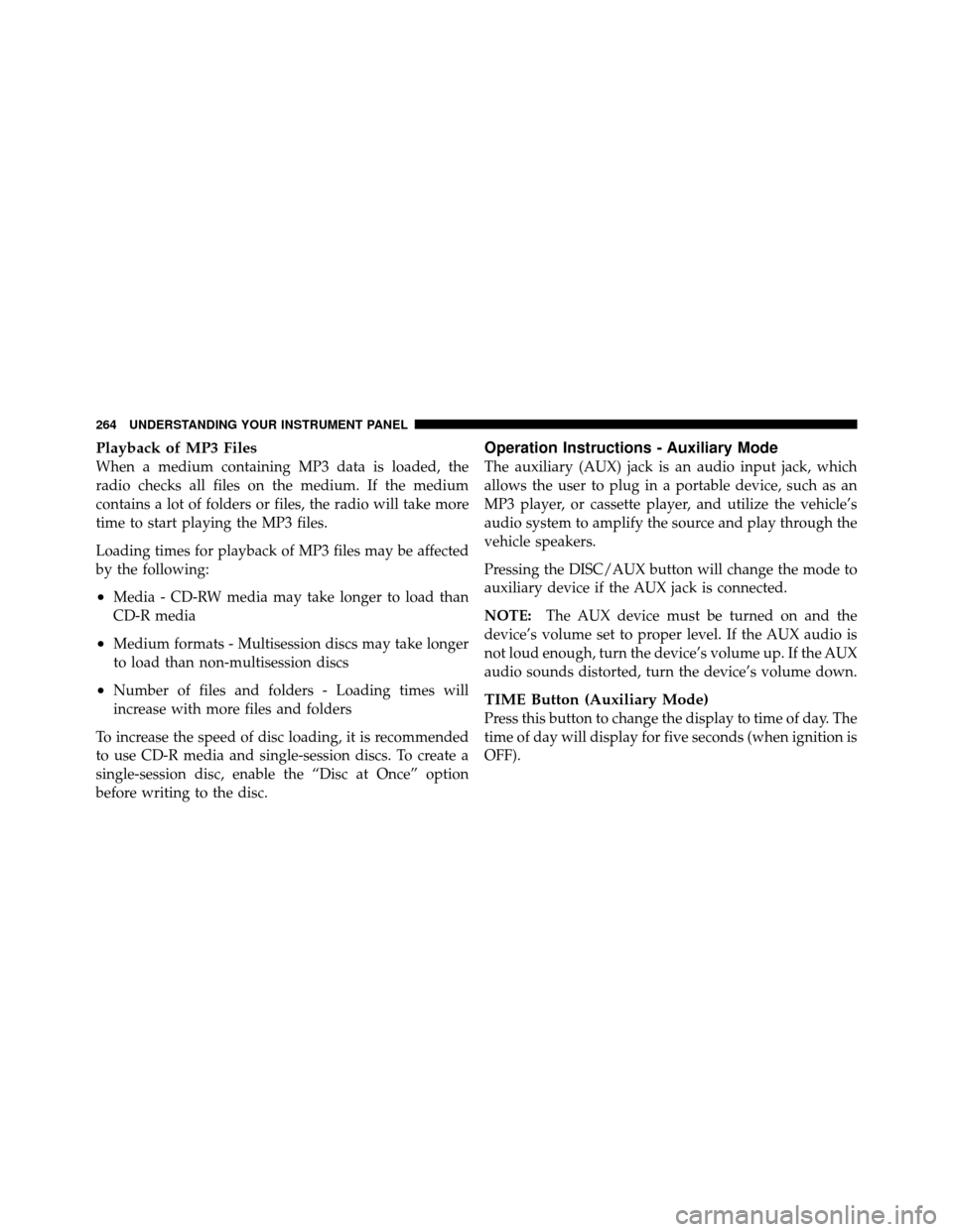 CHRYSLER 300 2010 1.G Owners Manual Playback of MP3 Files
When a medium containing MP3 data is loaded, the
radio checks all files on the medium. If the medium
contains a lot of folders or files, the radio will take more
time to start pl