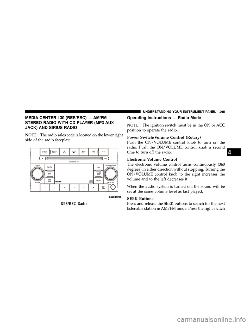 CHRYSLER 300 2010 1.G Owners Manual MEDIA CENTER 130 (RES/RSC) — AM/FM
STEREO RADIO WITH CD PLAYER (MP3 AUX
JACK) AND SIRIUS RADIO
NOTE:The radio sales code is located on the lower right
side of the radio faceplate.
Operating Instruct