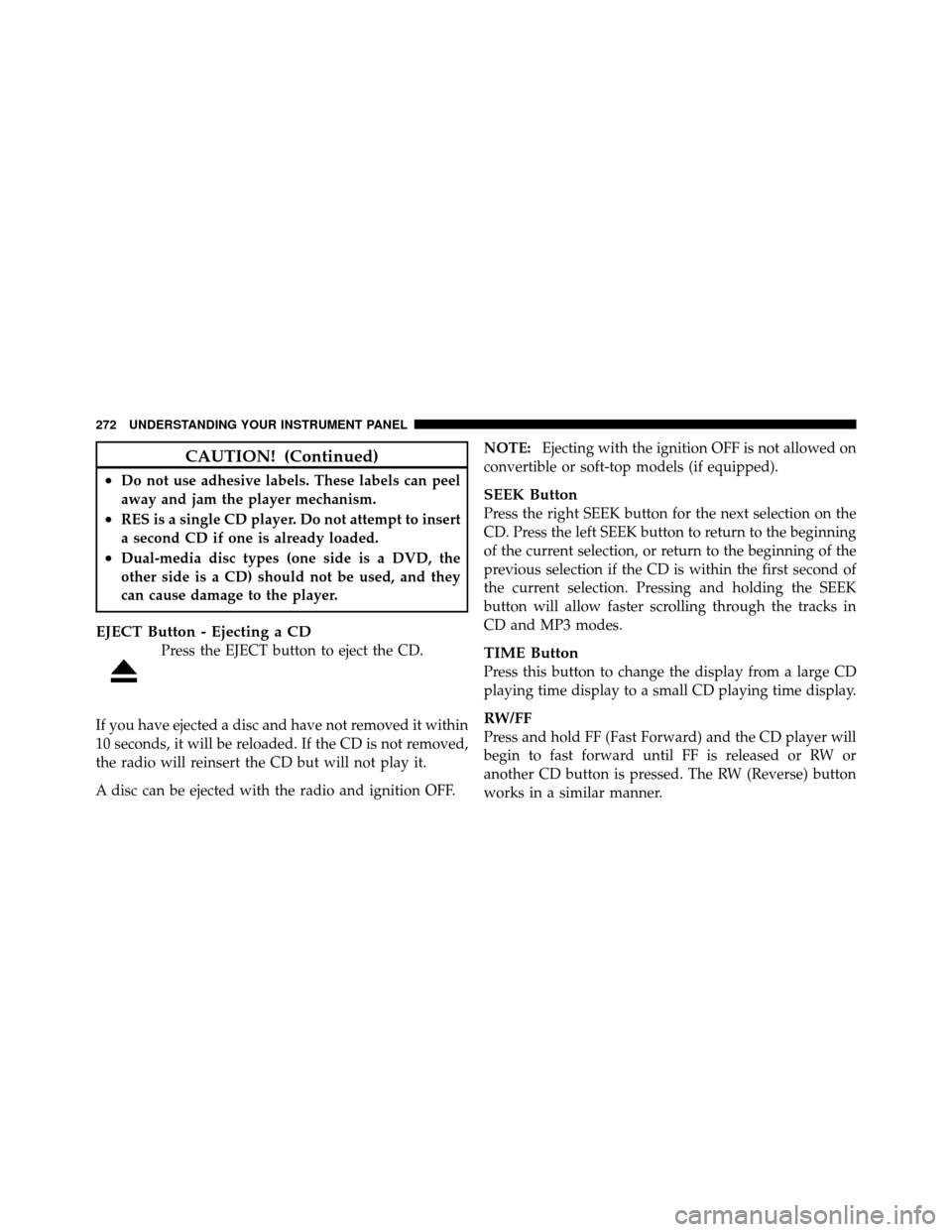 CHRYSLER 300 2010 1.G Owners Manual CAUTION! (Continued)
•Do not use adhesive labels. These labels can peel
away and jam the player mechanism.
•RES is a single CD player. Do not attempt to insert
a second CD if one is already loaded