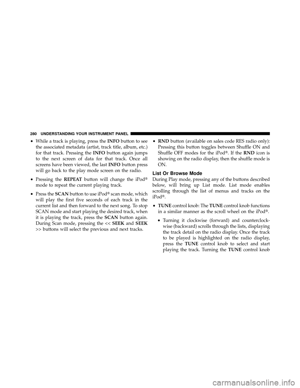 CHRYSLER 300 2010 1.G Owners Manual •While a track is playing, press theINFObutton to see
the associated metadata (artist, track title, album, etc.)
for that track. Pressing the INFObutton again jumps
to the next screen of data for th