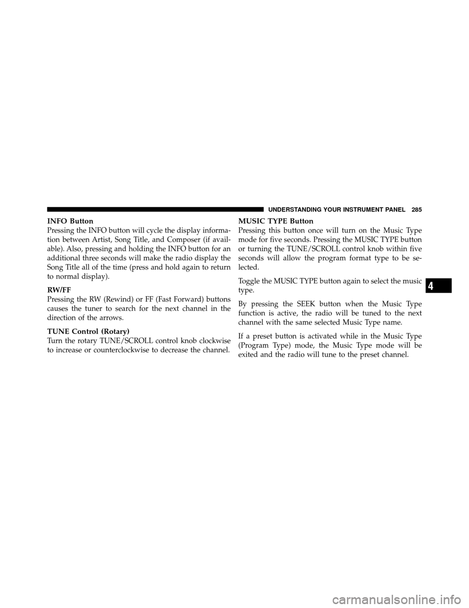 CHRYSLER 300 2010 1.G Owners Manual INFO Button
Pressing the INFO button will cycle the display informa-
tion between Artist, Song Title, and Composer (if avail-
able). Also, pressing and holding the INFO button for an
additional three 