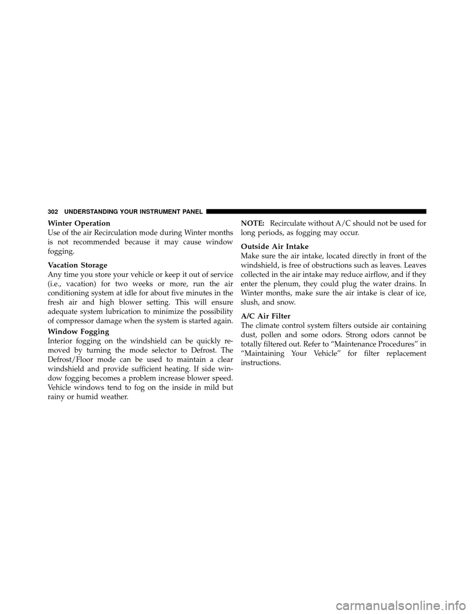 CHRYSLER 300 2010 1.G Owners Manual Winter Operation
Use of the air Recirculation mode during Winter months
is not recommended because it may cause window
fogging.
Vacation Storage
Any time you store your vehicle or keep it out of servi