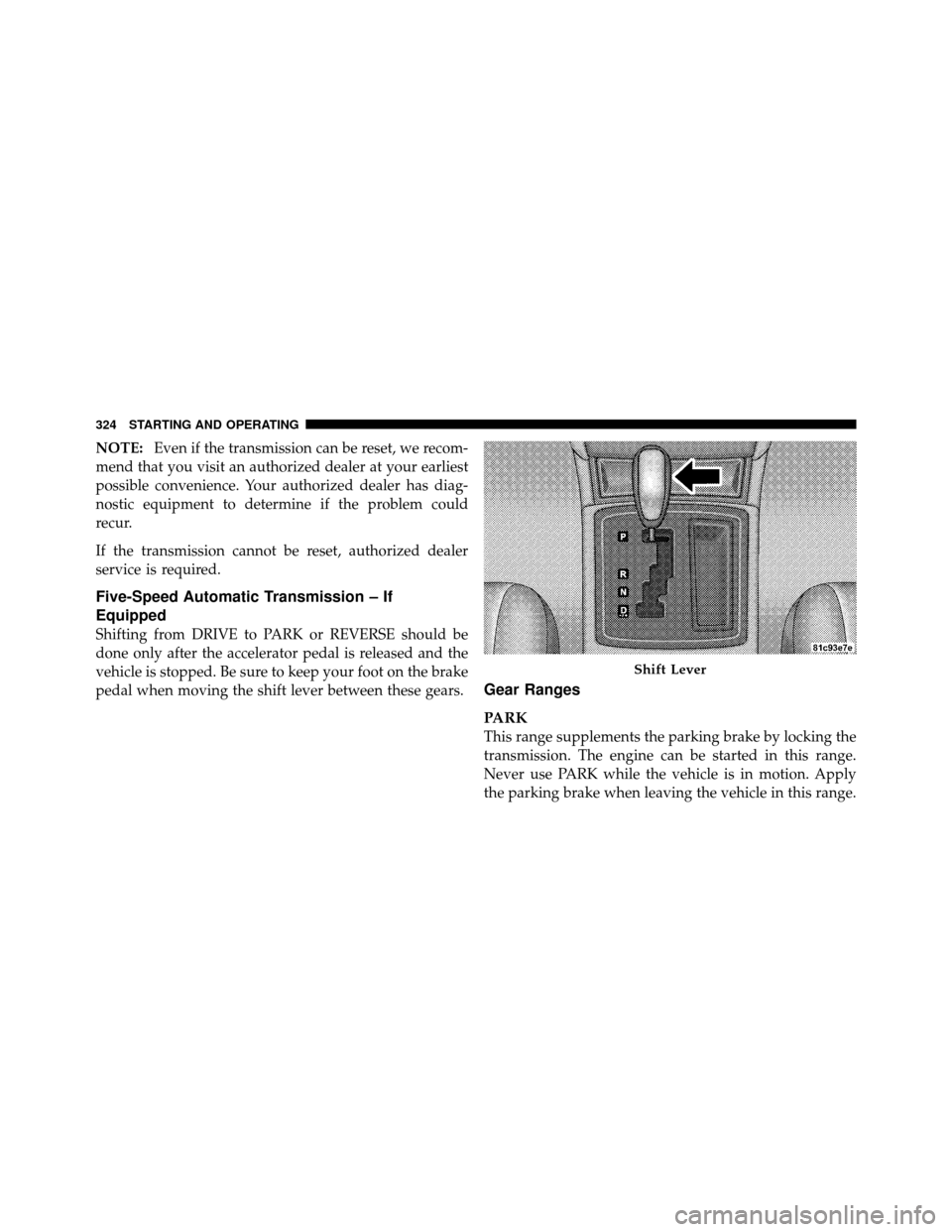 CHRYSLER 300 2010 1.G Owners Manual NOTE:Even if the transmission can be reset, we recom-
mend that you visit an authorized dealer at your earliest
possible convenience. Your authorized dealer has diag-
nostic equipment to determine if 