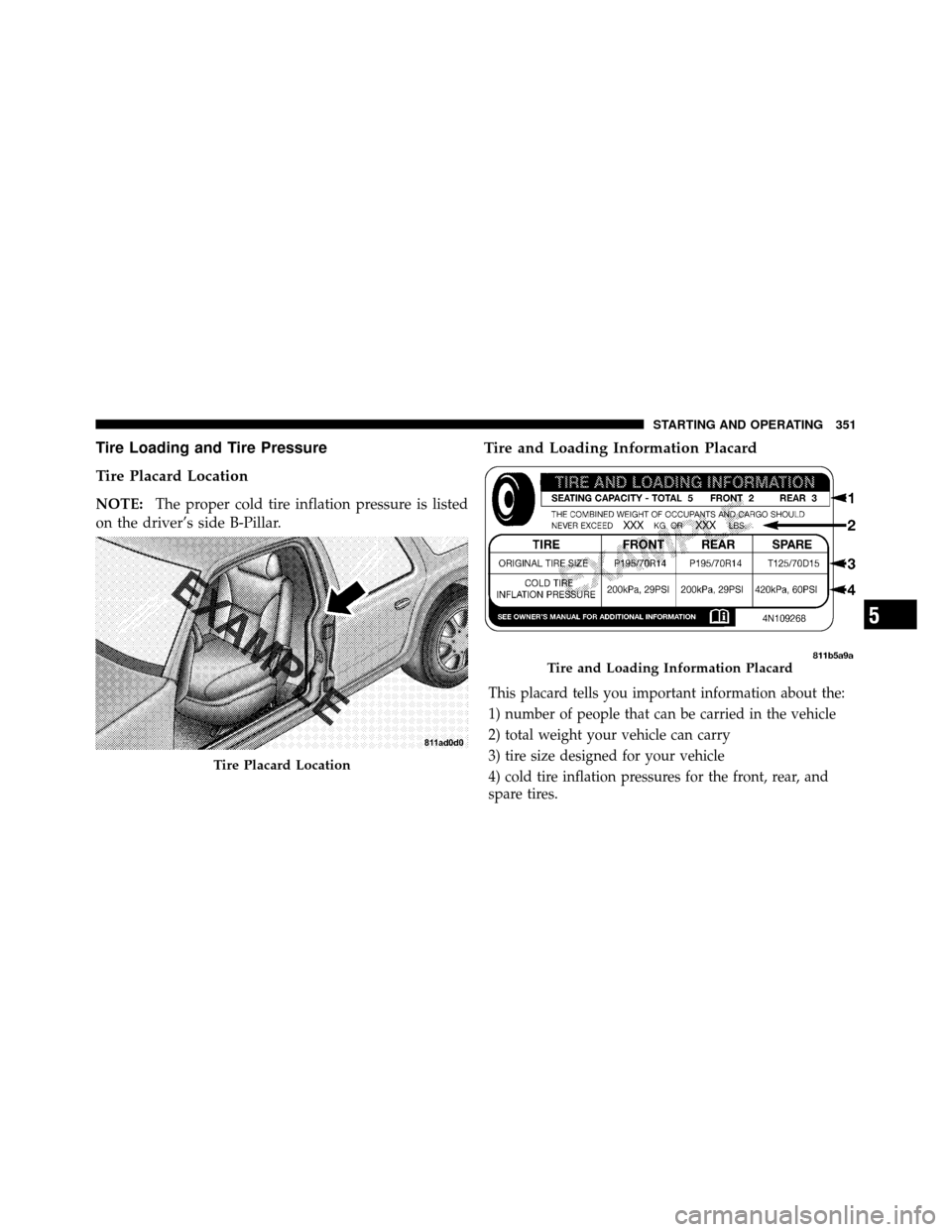 CHRYSLER 300 2010 1.G Owners Manual Tire Loading and Tire Pressure
Tire Placard Location
NOTE:The proper cold tire inflation pressure is listed
on the driver’s side B-Pillar.
Tire and Loading Information Placard
This placard tells you CHRYSLER 300 2010 1.G Owners Manual Tire Loading and Tire Pressure
Tire Placard Location
NOTE:The proper cold tire inflation pressure is listed
on the driver’s side B-Pillar.
Tire and Loading Information Placard
This placard tells you