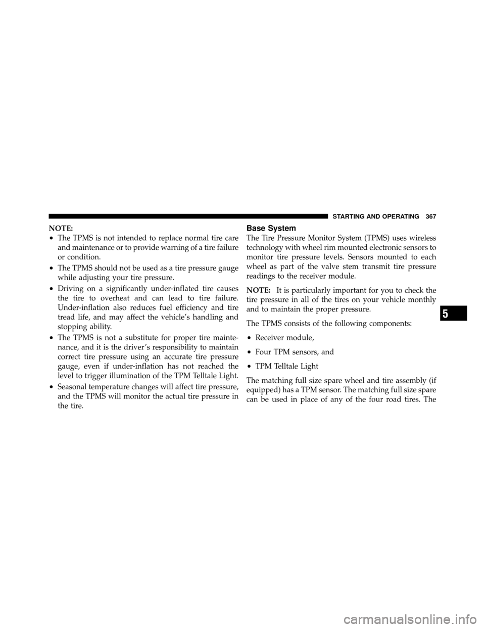 CHRYSLER 300 2010 1.G Owners Manual NOTE:
•The TPMS is not intended to replace normal tire care
and maintenance or to provide warning of a tire failure
or condition.
•The TPMS should not be used as a tire pressure gauge
while adjust
