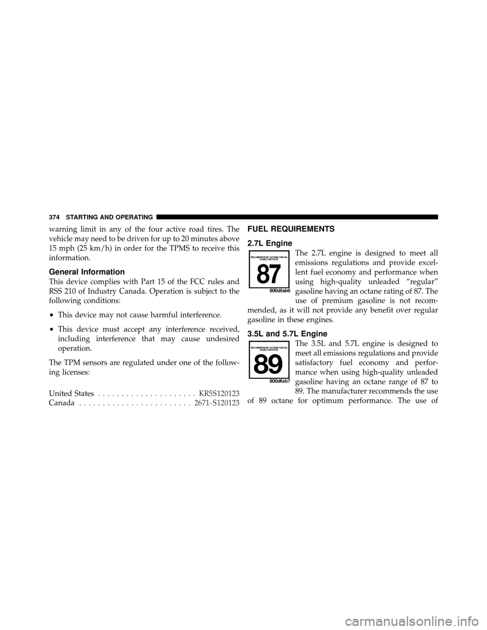 CHRYSLER 300 2010 1.G Owners Manual warning limit in any of the four active road tires. The
vehicle may need to be driven for up to 20 minutes above
15 mph (25 km/h) in order for the TPMS to receive this
information.
General Information