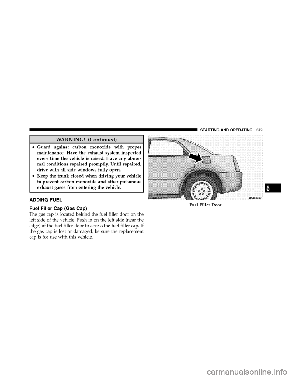 CHRYSLER 300 2010 1.G Owners Manual WARNING! (Continued)
•Guard against carbon monoxide with proper
maintenance. Have the exhaust system inspected
every time the vehicle is raised. Have any abnor-
mal conditions repaired promptly. Unt