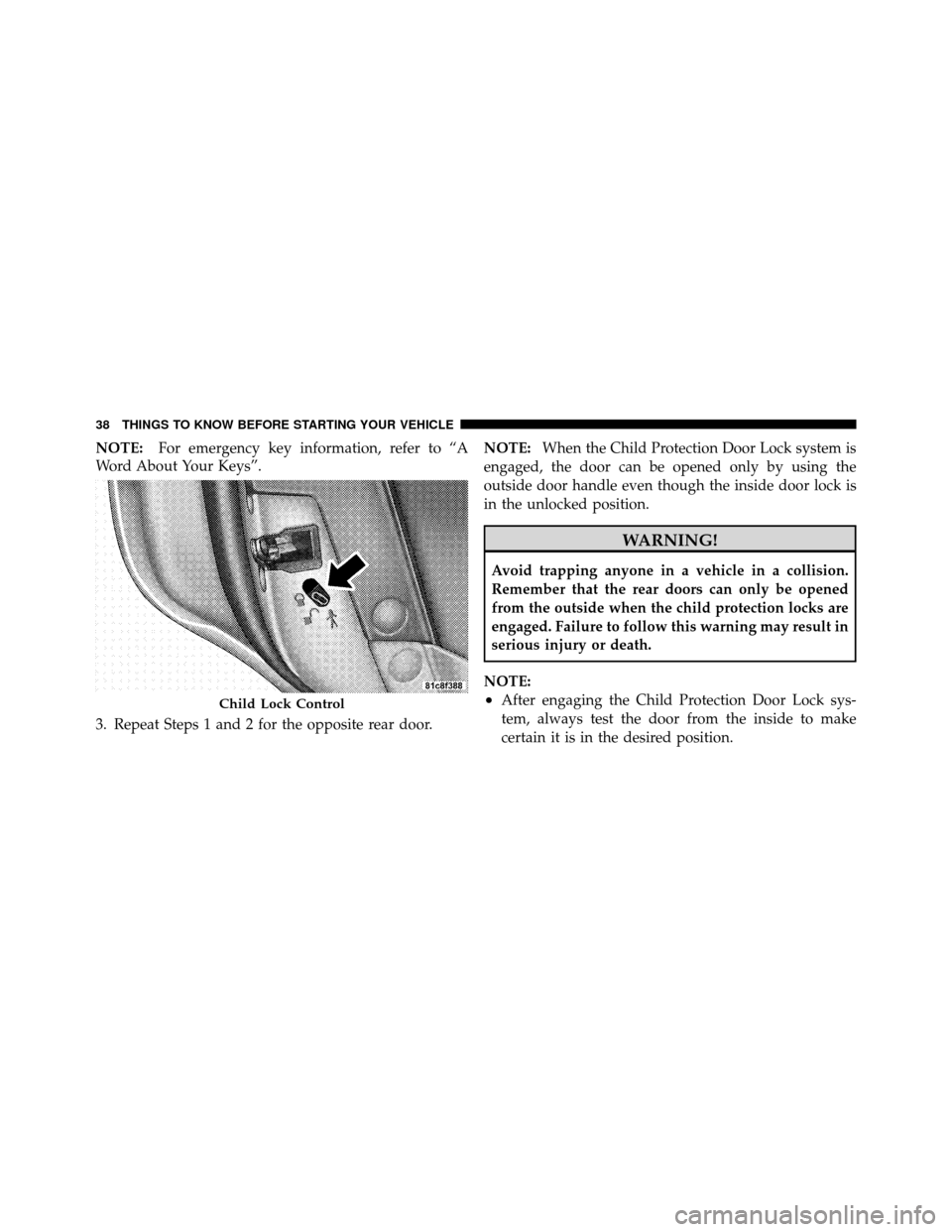 CHRYSLER 300 2010 1.G Owners Guide NOTE:For emergency key information, refer to “A
Word About Your Keys”.
3. Repeat Steps 1 and 2 for the opposite rear door. NOTE:
When the Child Protection Door Lock system is
engaged, the door can CHRYSLER 300 2010 1.G Owners Guide NOTE:For emergency key information, refer to “A
Word About Your Keys”.
3. Repeat Steps 1 and 2 for the opposite rear door. NOTE:
When the Child Protection Door Lock system is
engaged, the door can