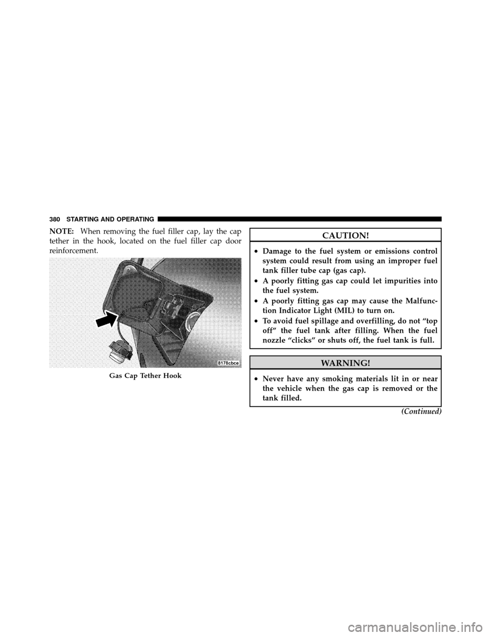CHRYSLER 300 2010 1.G Owners Manual NOTE:When removing the fuel filler cap, lay the cap
tether in the hook, located on the fuel filler cap door
reinforcement.CAUTION!
•Damage to the fuel system or emissions control
system could result CHRYSLER 300 2010 1.G Owners Manual NOTE:When removing the fuel filler cap, lay the cap
tether in the hook, located on the fuel filler cap door
reinforcement.CAUTION!
•Damage to the fuel system or emissions control
system could result
