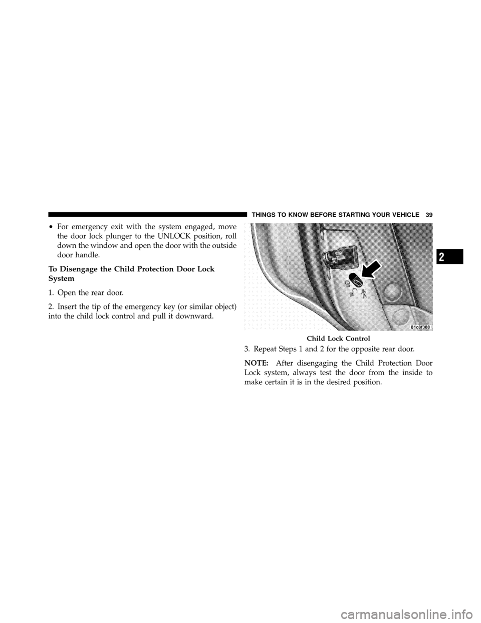 CHRYSLER 300 2010 1.G Owners Guide •For emergency exit with the system engaged, move
the door lock plunger to the UNLOCK position, roll
down the window and open the door with the outside
door handle.
To Disengage the Child Protection CHRYSLER 300 2010 1.G Owners Guide •For emergency exit with the system engaged, move
the door lock plunger to the UNLOCK position, roll
down the window and open the door with the outside
door handle.
To Disengage the Child Protection