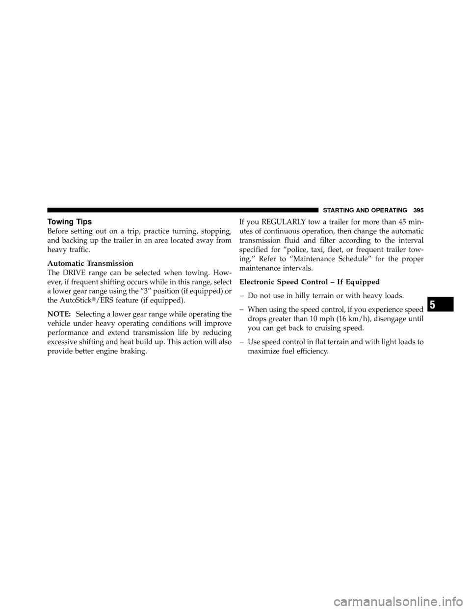 CHRYSLER 300 2010 1.G Owners Manual Towing Tips
Before setting out on a trip, practice turning, stopping,
and backing up the trailer in an area located away from
heavy traffic.
Automatic Transmission
The DRIVE range can be selected when