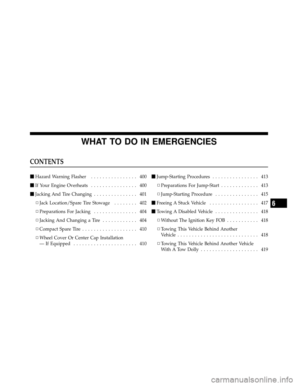 CHRYSLER 300 2010 1.G Owners Manual WHAT TO DO IN EMERGENCIES
CONTENTS
Hazard Warning Flasher ................ 400
 If Your Engine Overheats ................ 400
 Jacking And Tire Changing ............... 401
▫ Jack Location/Spare 