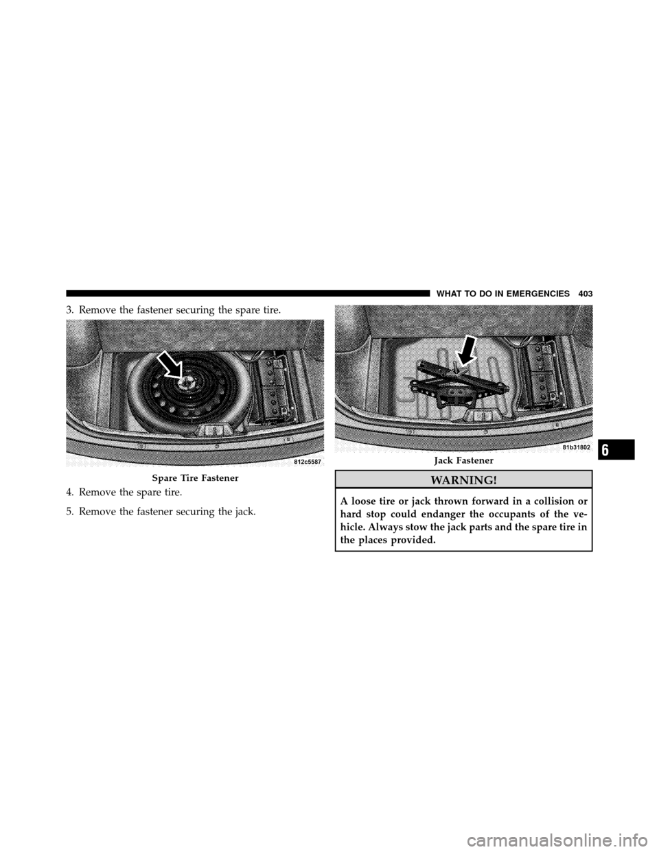 CHRYSLER 300 2010 1.G Owners Manual 3. Remove the fastener securing the spare tire.
4. Remove the spare tire.
5. Remove the fastener securing the jack.
WARNING!
A loose tire or jack thrown forward in a collision or
hard stop could endan CHRYSLER 300 2010 1.G Owners Manual 3. Remove the fastener securing the spare tire.
4. Remove the spare tire.
5. Remove the fastener securing the jack.
WARNING!
A loose tire or jack thrown forward in a collision or
hard stop could endan