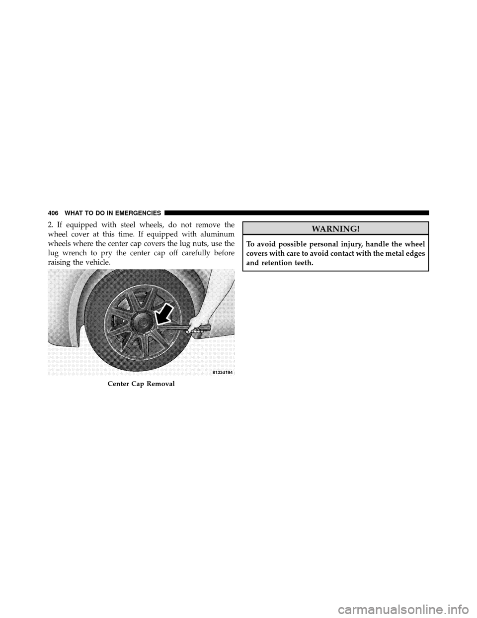 CHRYSLER 300 2010 1.G Owners Manual 2. If equipped with steel wheels, do not remove the
wheel cover at this time. If equipped with aluminum
wheels where the center cap covers the lug nuts, use the
lug wrench to pry the center cap off ca CHRYSLER 300 2010 1.G Owners Manual 2. If equipped with steel wheels, do not remove the
wheel cover at this time. If equipped with aluminum
wheels where the center cap covers the lug nuts, use the
lug wrench to pry the center cap off ca