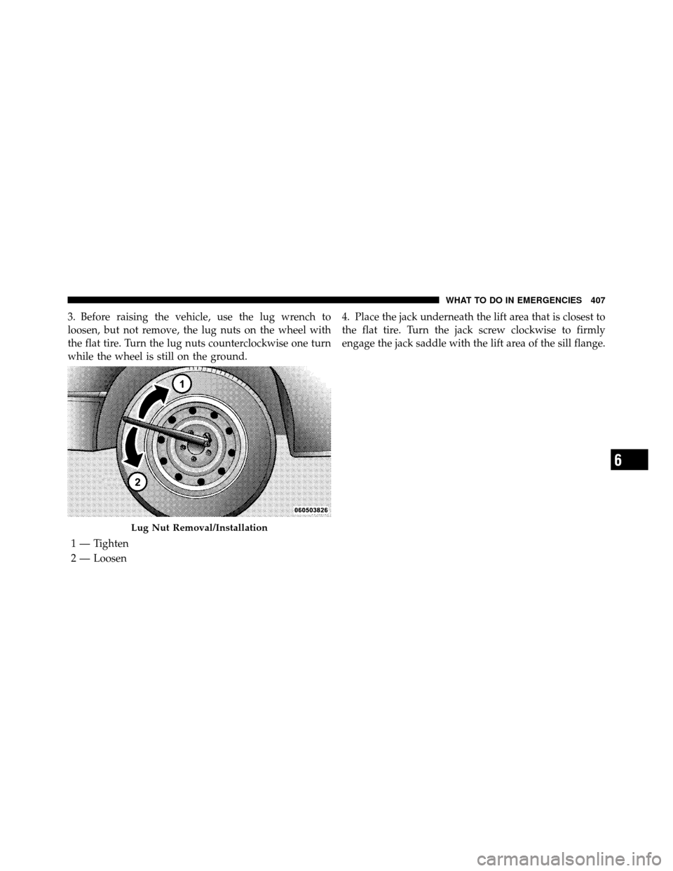CHRYSLER 300 2010 1.G Owners Manual 3. Before raising the vehicle, use the lug wrench to
loosen, but not remove, the lug nuts on the wheel with
the flat tire. Turn the lug nuts counterclockwise one turn
while the wheel is still on the g CHRYSLER 300 2010 1.G Owners Manual 3. Before raising the vehicle, use the lug wrench to
loosen, but not remove, the lug nuts on the wheel with
the flat tire. Turn the lug nuts counterclockwise one turn
while the wheel is still on the g