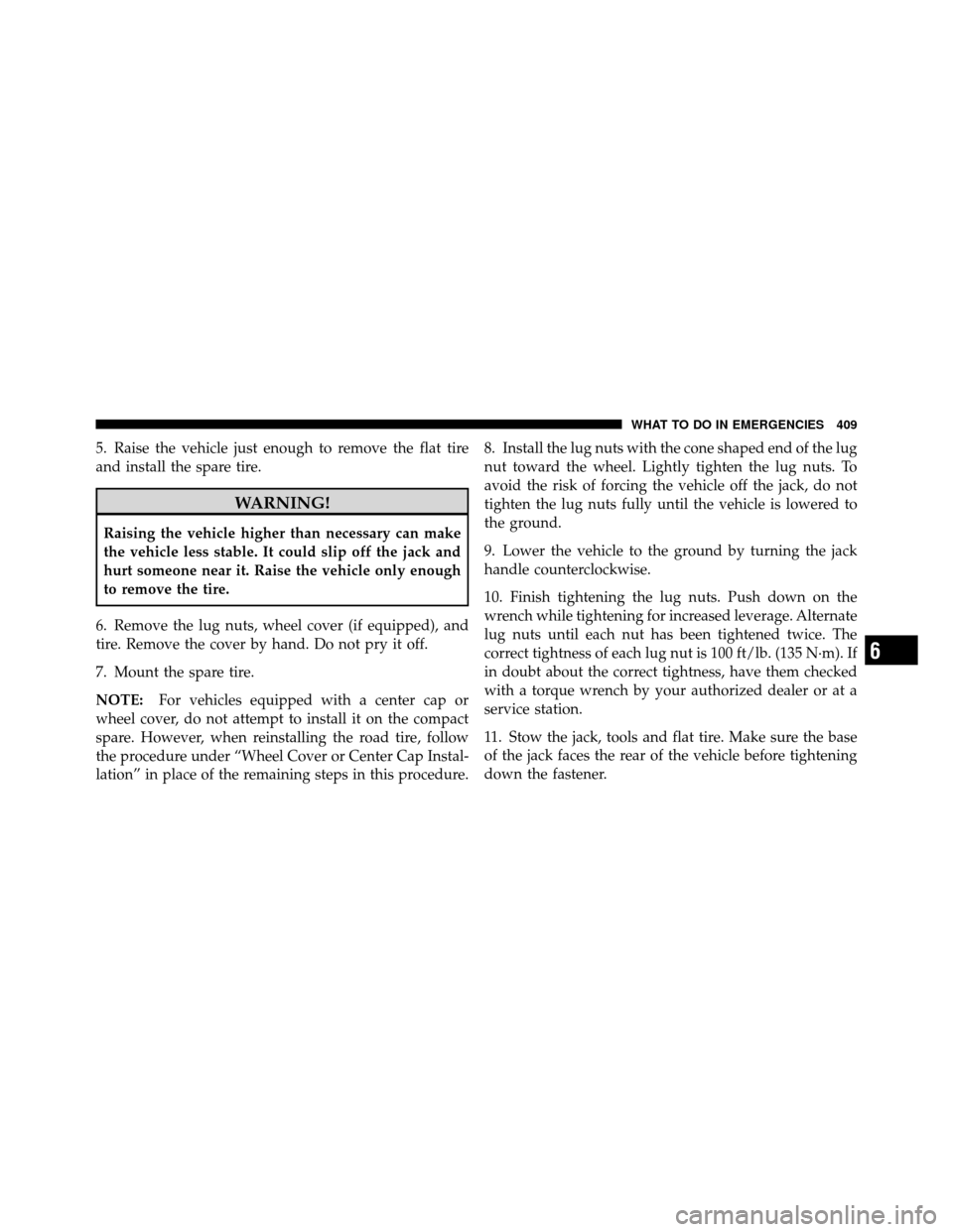 CHRYSLER 300 2010 1.G Owners Manual 5. Raise the vehicle just enough to remove the flat tire
and install the spare tire.
WARNING!
Raising the vehicle higher than necessary can make
the vehicle less stable. It could slip off the jack and CHRYSLER 300 2010 1.G Owners Manual 5. Raise the vehicle just enough to remove the flat tire
and install the spare tire.
WARNING!
Raising the vehicle higher than necessary can make
the vehicle less stable. It could slip off the jack and