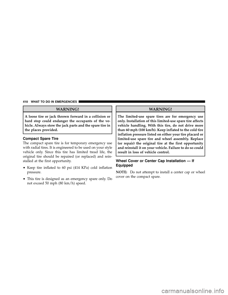 CHRYSLER 300 2010 1.G Owners Manual WARNING!
A loose tire or jack thrown forward in a collision or
hard stop could endanger the occupants of the ve-
hicle. Always stow the jack parts and the spare tire in
the places provided.
Compact Sp CHRYSLER 300 2010 1.G Owners Manual WARNING!
A loose tire or jack thrown forward in a collision or
hard stop could endanger the occupants of the ve-
hicle. Always stow the jack parts and the spare tire in
the places provided.
Compact Sp