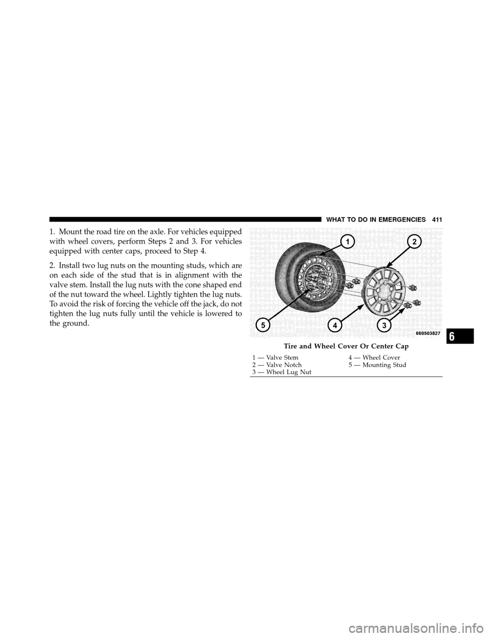 CHRYSLER 300 2010 1.G Owners Manual 1. Mount the road tire on the axle. For vehicles equipped
with wheel covers, perform Steps 2 and 3. For vehicles
equipped with center caps, proceed to Step 4.
2. Install two lug nuts on the mounting s CHRYSLER 300 2010 1.G Owners Manual 1. Mount the road tire on the axle. For vehicles equipped
with wheel covers, perform Steps 2 and 3. For vehicles
equipped with center caps, proceed to Step 4.
2. Install two lug nuts on the mounting s