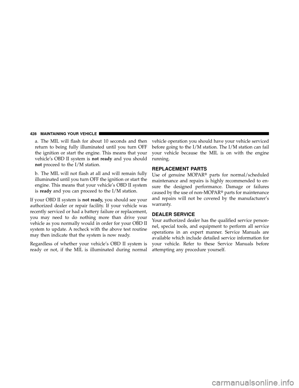 CHRYSLER 300 2010 1.G Owners Manual a. The MIL will flash for about 10 seconds and then
return to being fully illuminated until you turn OFF
the ignition or start the engine. This means that your
vehicle’s OBD II system isnot readyand CHRYSLER 300 2010 1.G Owners Manual a. The MIL will flash for about 10 seconds and then
return to being fully illuminated until you turn OFF
the ignition or start the engine. This means that your
vehicle’s OBD II system isnot readyand