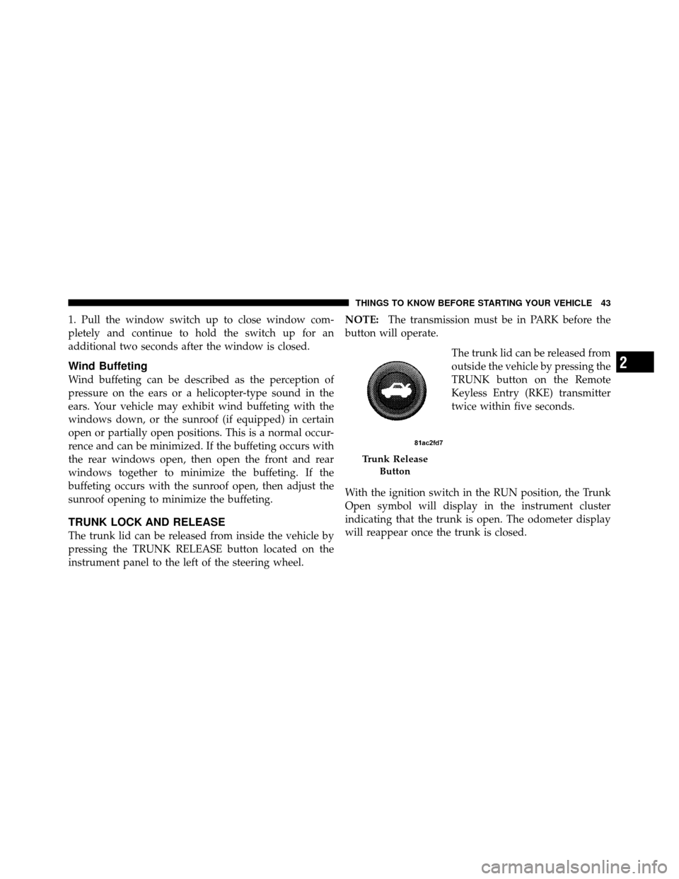 CHRYSLER 300 2010 1.G Owners Manual 1. Pull the window switch up to close window com-
pletely and continue to hold the switch up for an
additional two seconds after the window is closed.
Wind Buffeting
Wind buffeting can be described as