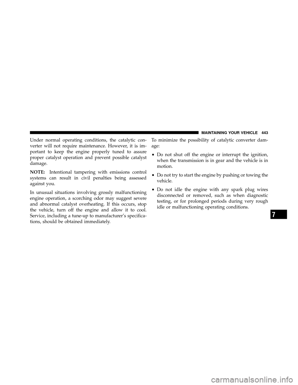CHRYSLER 300 2010 1.G Owners Manual Under normal operating conditions, the catalytic con-
verter will not require maintenance. However, it is im-
portant to keep the engine properly tuned to assure
proper catalyst operation and prevent 