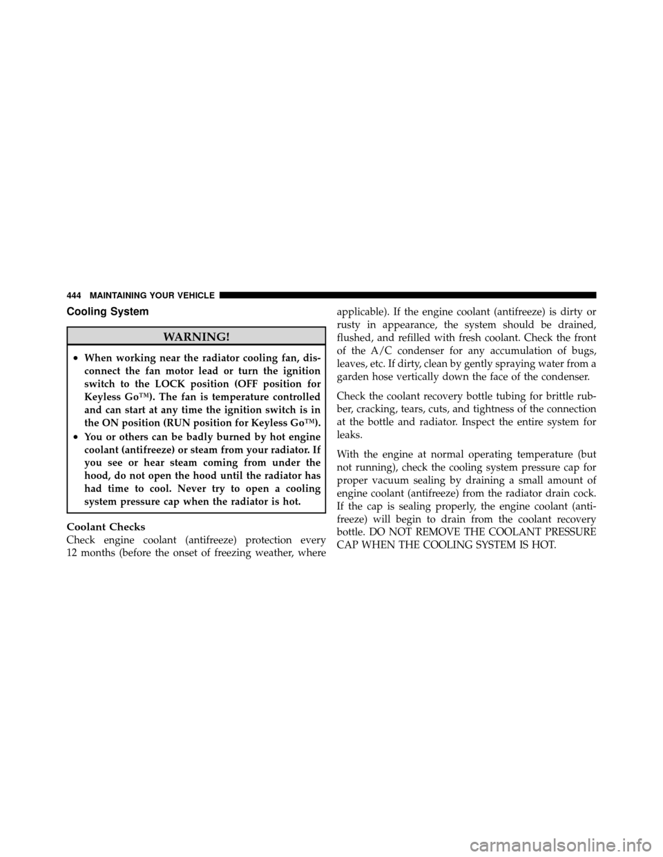 CHRYSLER 300 2010 1.G Owners Manual Cooling System
WARNING!
•When working near the radiator cooling fan, dis-
connect the fan motor lead or turn the ignition
switch to the LOCK position (OFF position for
Keyless Go™). The fan is tem CHRYSLER 300 2010 1.G Owners Manual Cooling System
WARNING!
•When working near the radiator cooling fan, dis-
connect the fan motor lead or turn the ignition
switch to the LOCK position (OFF position for
Keyless Go™). The fan is tem