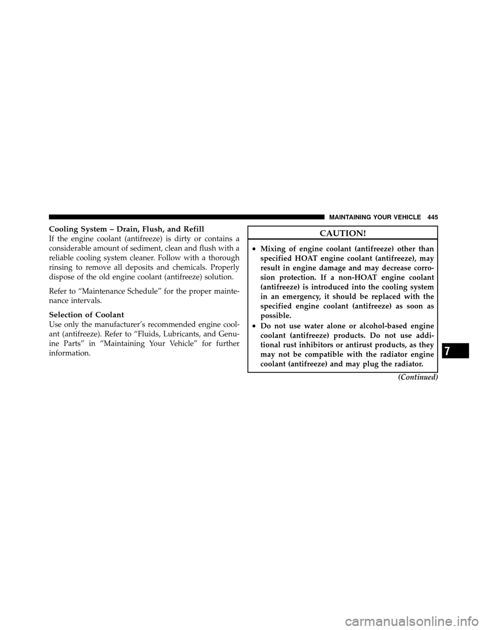 CHRYSLER 300 2010 1.G Owners Manual Cooling System – Drain, Flush, and Refill
If the engine coolant (antifreeze) is dirty or contains a
considerable amount of sediment, clean and flush with a
reliable cooling system cleaner. Follow wi