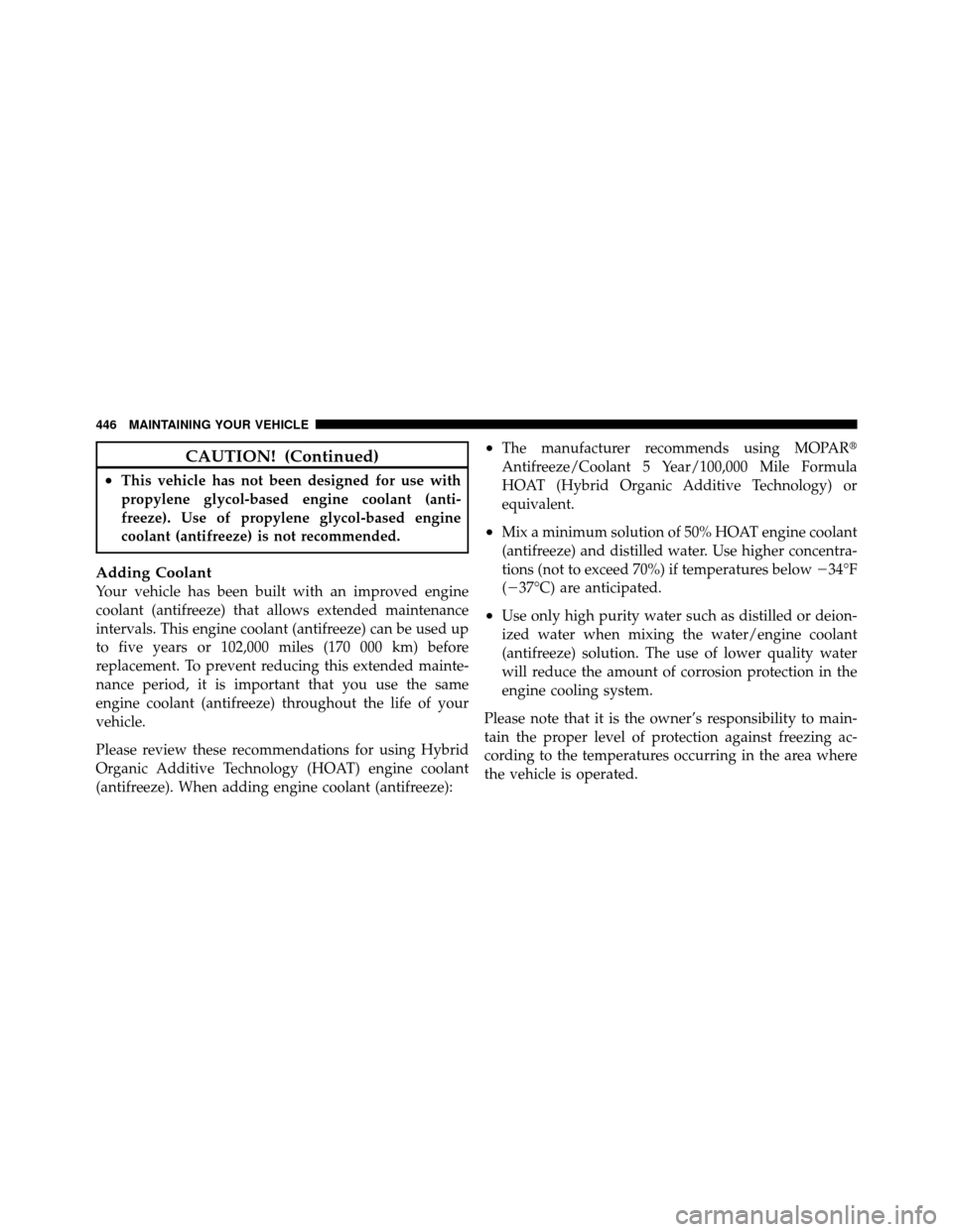 CHRYSLER 300 2010 1.G Owners Manual CAUTION! (Continued)
•This vehicle has not been designed for use with
propylene glycol-based engine coolant (anti-
freeze). Use of propylene glycol-based engine
coolant (antifreeze) is not recommend