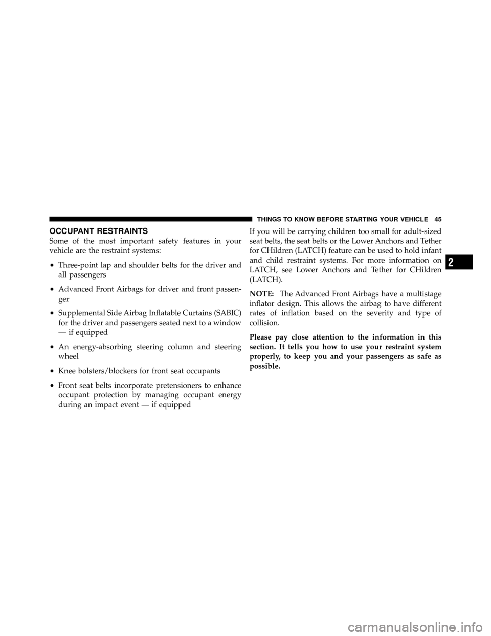 CHRYSLER 300 2010 1.G Owners Manual OCCUPANT RESTRAINTS
Some of the most important safety features in your
vehicle are the restraint systems:
•Three-point lap and shoulder belts for the driver and
all passengers
•Advanced Front Airb