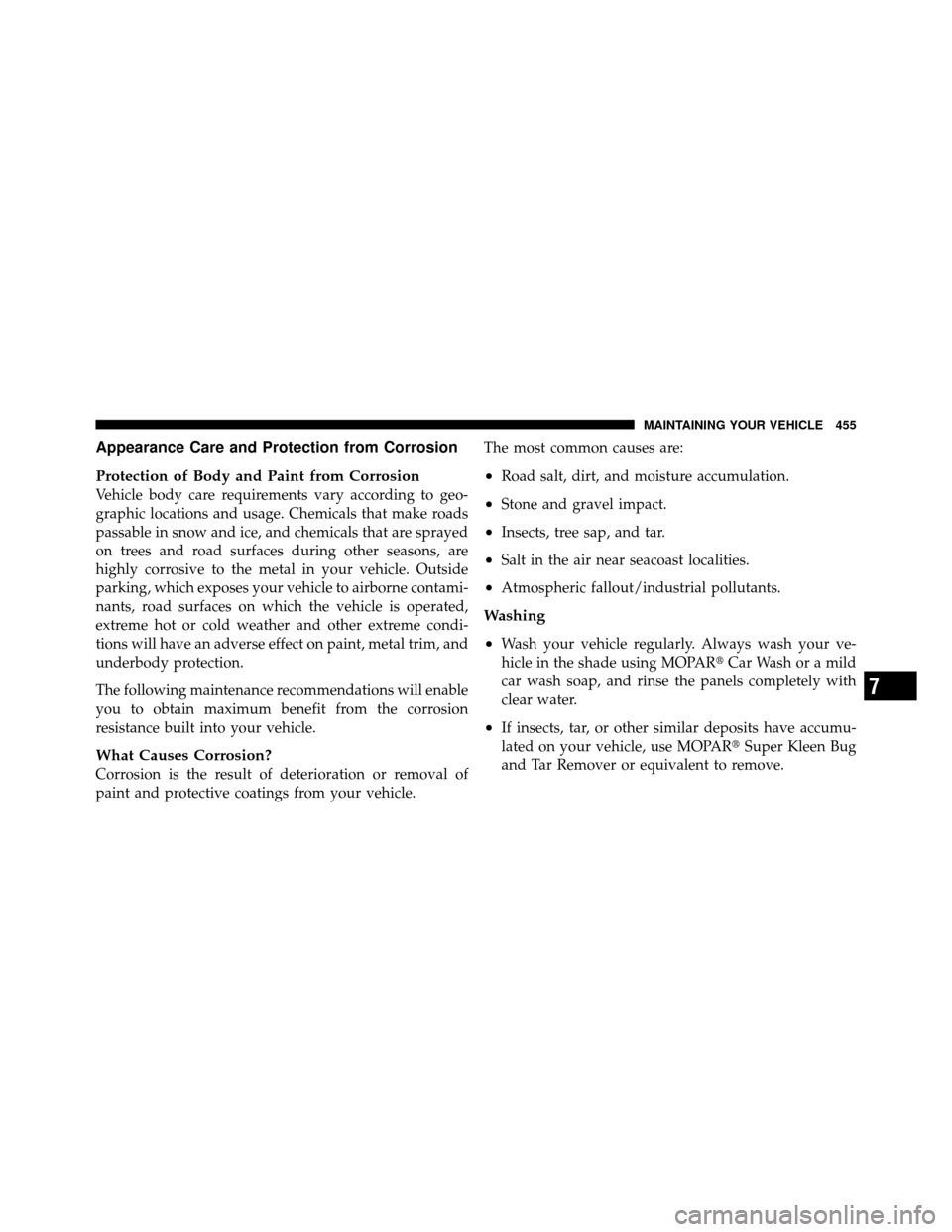 CHRYSLER 300 2010 1.G Owners Manual Appearance Care and Protection from Corrosion
Protection of Body and Paint from Corrosion
Vehicle body care requirements vary according to geo-
graphic locations and usage. Chemicals that make roads
p