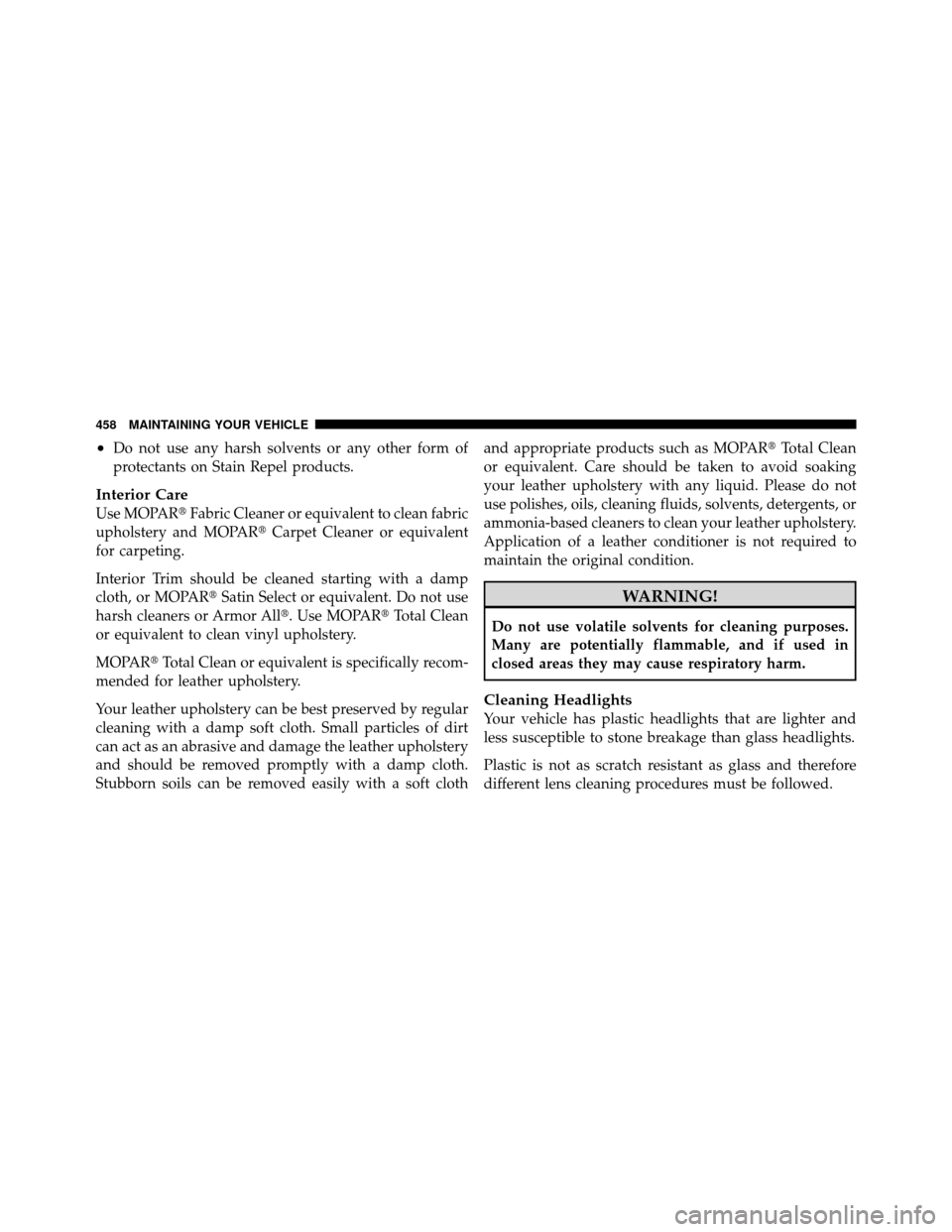 CHRYSLER 300 2010 1.G Owners Manual •Do not use any harsh solvents or any other form of
protectants on Stain Repel products.
Interior Care
Use MOPARFabric Cleaner or equivalent to clean fabric
upholstery and MOPAR Carpet Cleaner or 