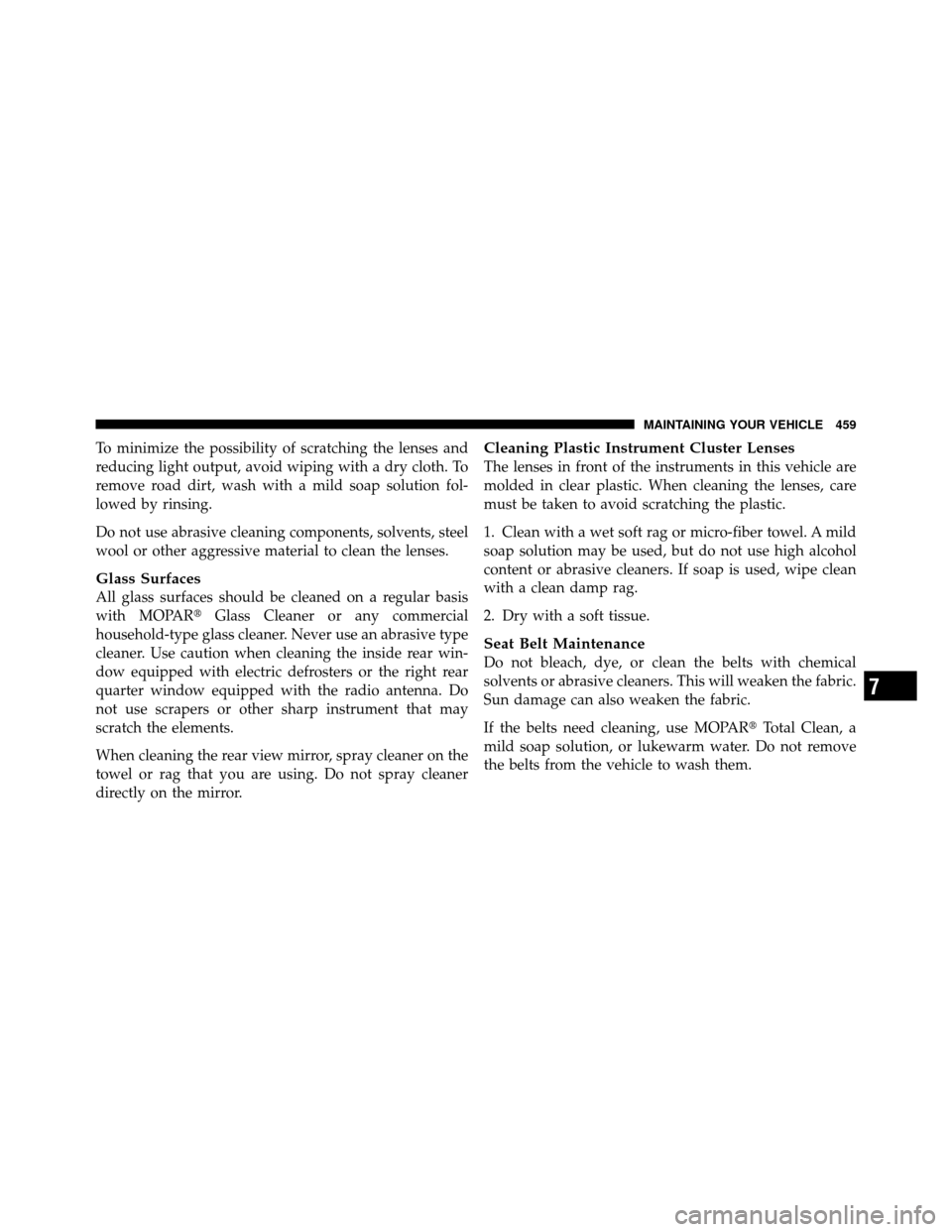 CHRYSLER 300 2010 1.G Owners Manual To minimize the possibility of scratching the lenses and
reducing light output, avoid wiping with a dry cloth. To
remove road dirt, wash with a mild soap solution fol-
lowed by rinsing.
Do not use abr