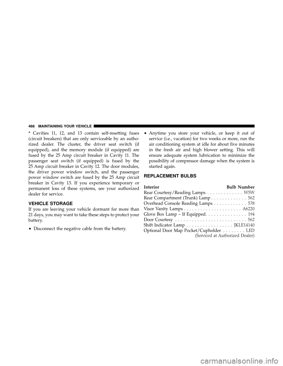 CHRYSLER 300 2010 1.G Owners Manual *Cavities 11, 12, and 13 contain self-resetting fuses
(circuit breakers) that are only serviceable by an autho-
rized dealer. The cluster, the driver seat switch (if
equipped), and the memory module ( CHRYSLER 300 2010 1.G Owners Manual *Cavities 11, 12, and 13 contain self-resetting fuses
(circuit breakers) that are only serviceable by an autho-
rized dealer. The cluster, the driver seat switch (if
equipped), and the memory module (